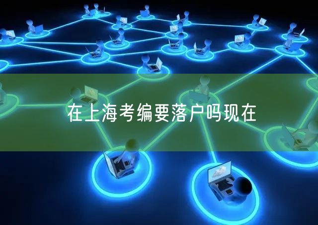 在上海考编要落户吗现在