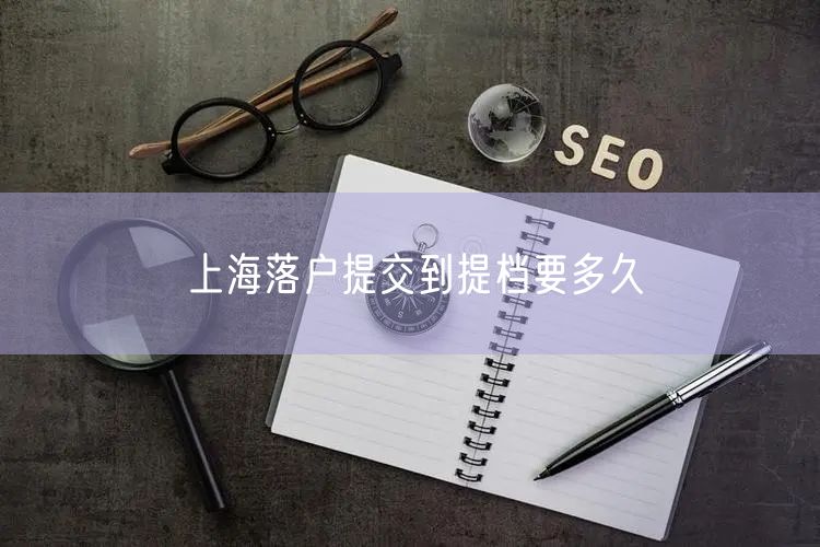 上海落户提交到提档要多久