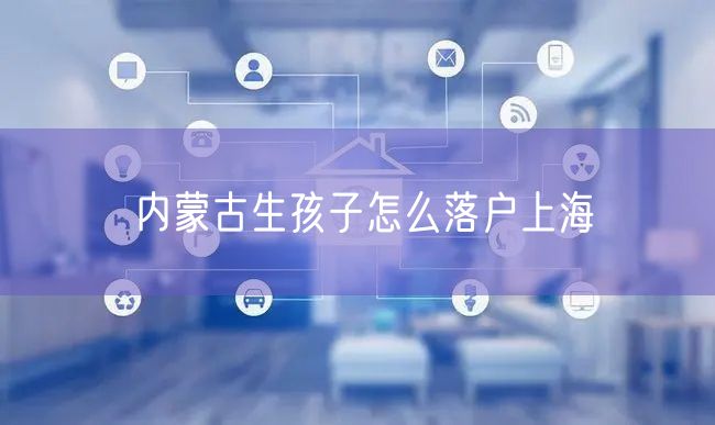内蒙古生孩子怎么落户上海
