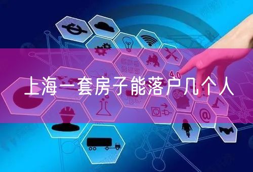 上海一套房子能落户几个人