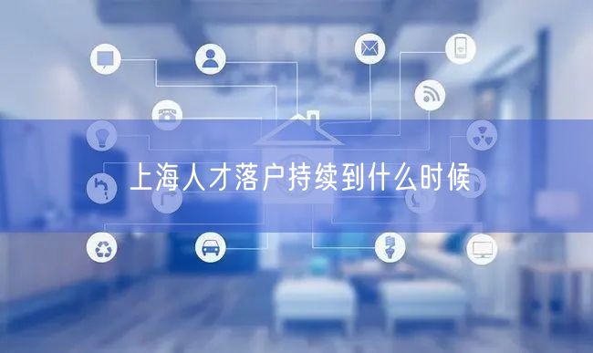 上海人才落户持续到什么时候