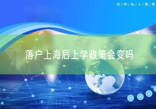 落户上海后上学政策会变吗