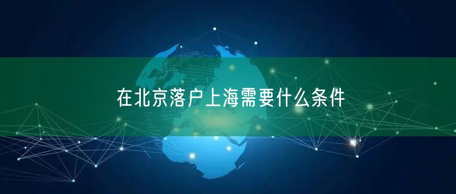 在北京落户上海需要什么条件