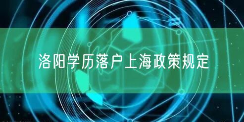 洛阳学历落户上海政策规定