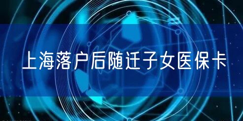上海落户后随迁子女医保卡