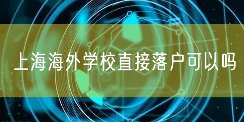 上海海外学校直接落户可以吗