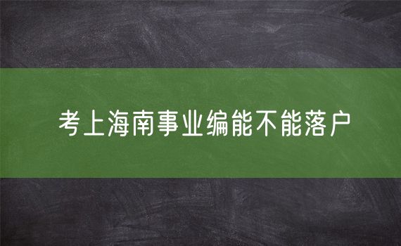 考上海南事业编能不能落户