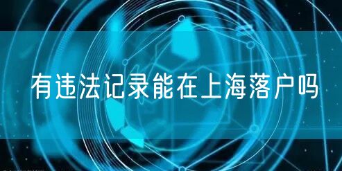 有违法记录能在上海落户吗