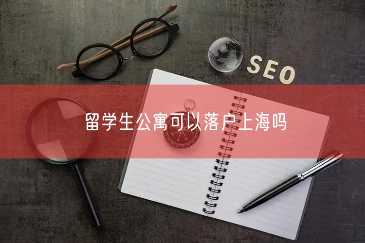 留学生公寓可以落户上海吗