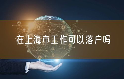 在上海市工作可以落户吗