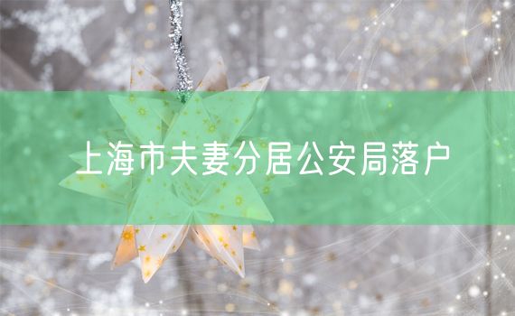 上海市夫妻分居公安局落户