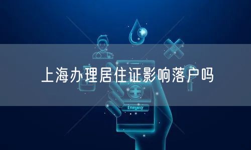 上海办理居住证影响落户吗
