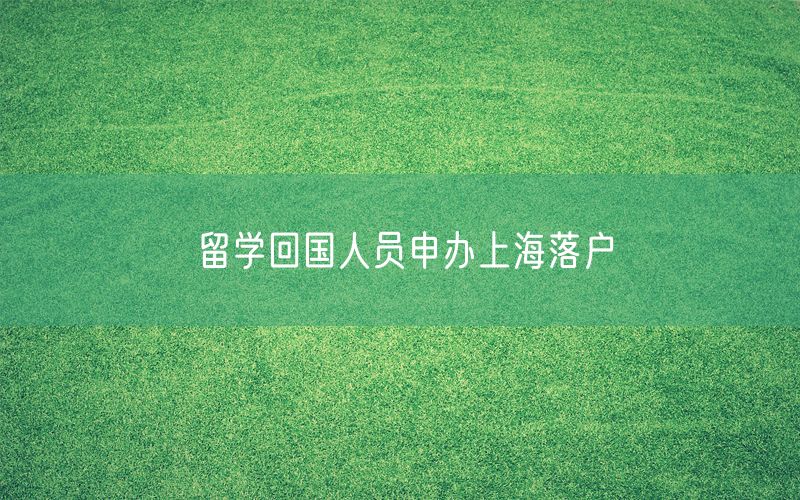 留学回国人员申办上海落户