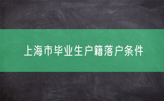 上海市毕业生户籍落户条件