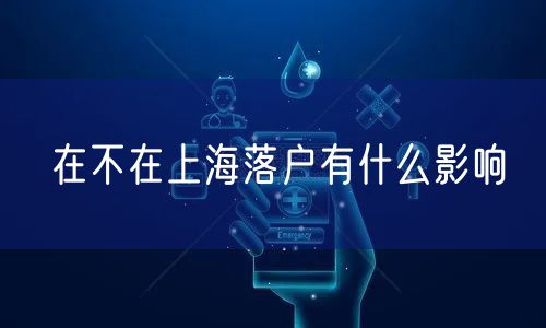 在不在上海落户有什么影响