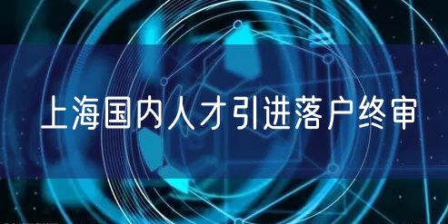 上海国内人才引进落户终审