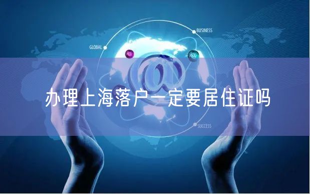办理上海落户一定要居住证吗