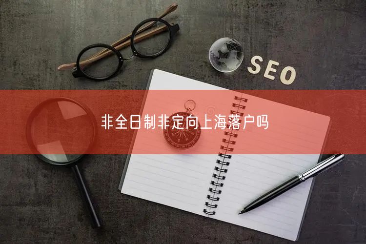 非全日制非定向上海落户吗