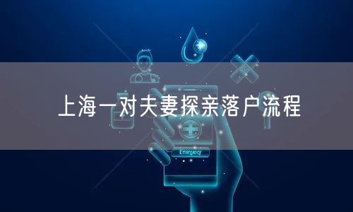 上海一对夫妻探亲落户流程