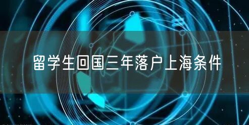 留学生回国三年落户上海条件