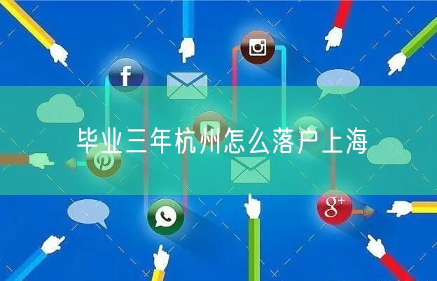 毕业三年杭州怎么落户上海