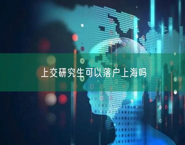 上交研究生可以落户上海吗