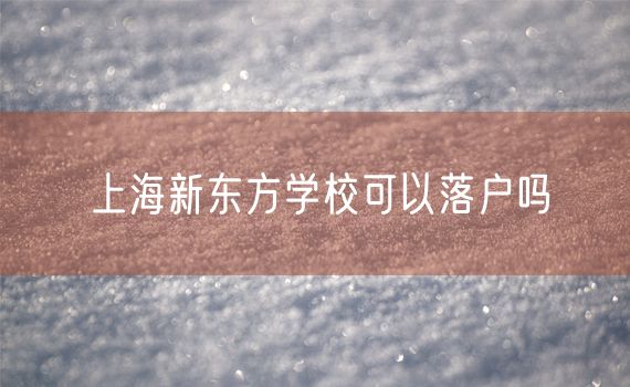 上海新东方学校可以落户吗