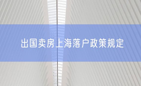 出国卖房上海落户政策规定