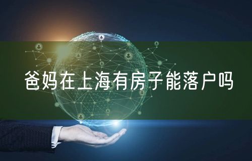 爸妈在上海有房子能落户吗
