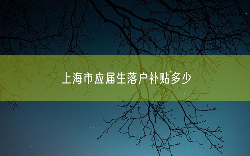 上海市应届生落户补贴多少