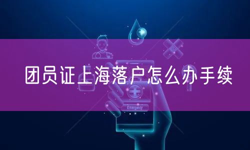 团员证上海落户怎么办手续