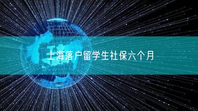 上海落户留学生社保六个月