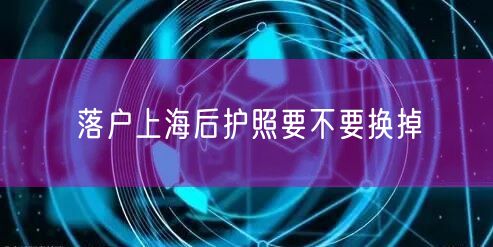 落户上海后护照要不要换掉