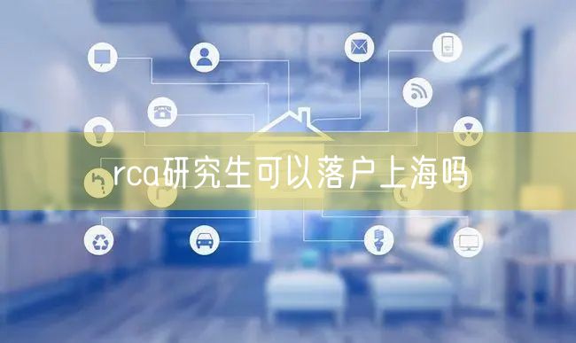 rca研究生可以落户上海吗