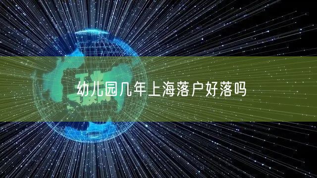幼儿园几年上海落户好落吗