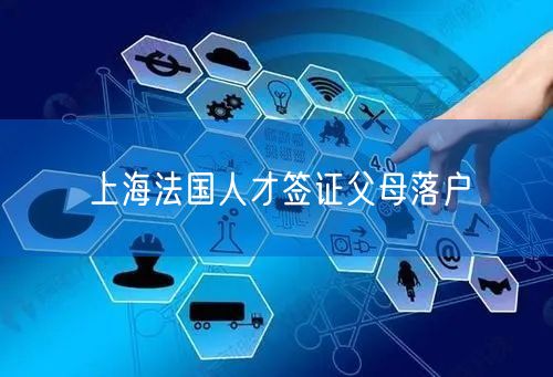 上海法国人才签证父母落户