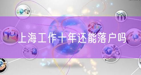 上海工作十年还能落户吗