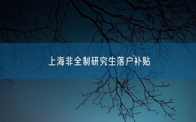 上海非全制研究生落户补贴