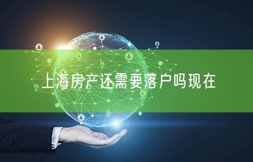 上海房产还需要落户吗现在