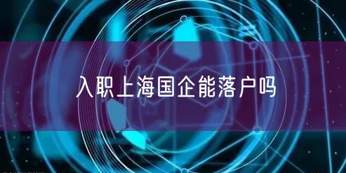入职上海国企能落户吗