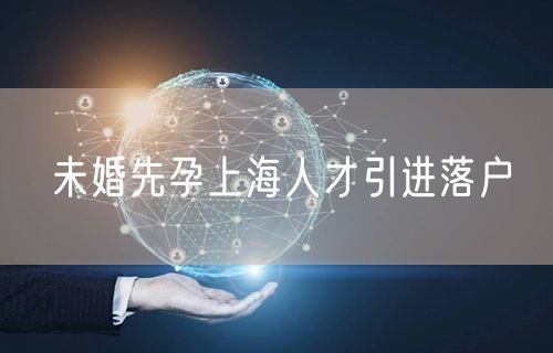 未婚先孕上海人才引进落户