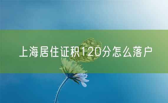 上海居住证积120分怎么落户