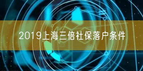 2019上海三倍社保落户条件