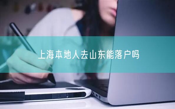 上海本地人去山东能落户吗
