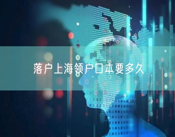 落户上海领户口本要多久