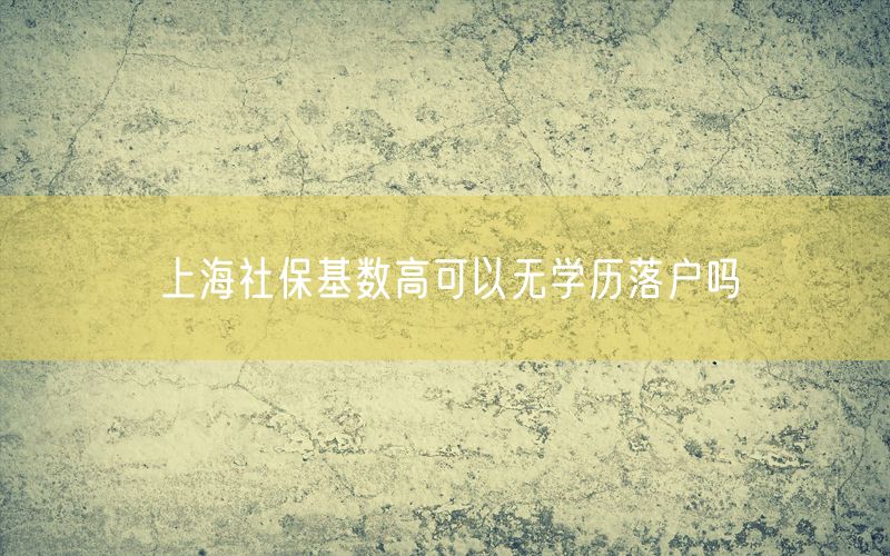 上海社保基数高可以无学历落户吗