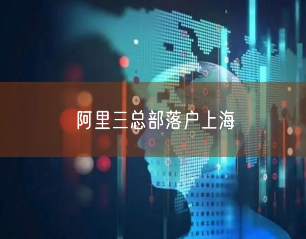 阿里三总部落户上海