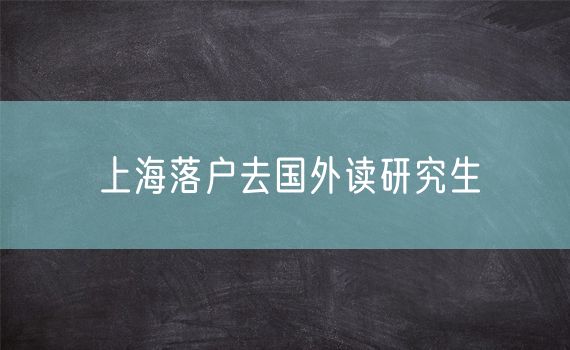 上海落户去国外读研究生
