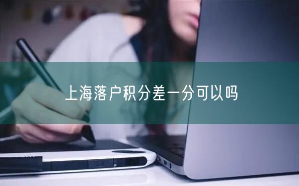 上海落户积分差一分可以吗
