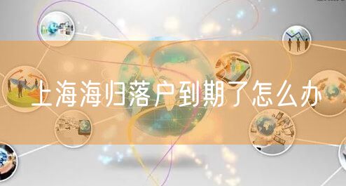 上海海归落户到期了怎么办